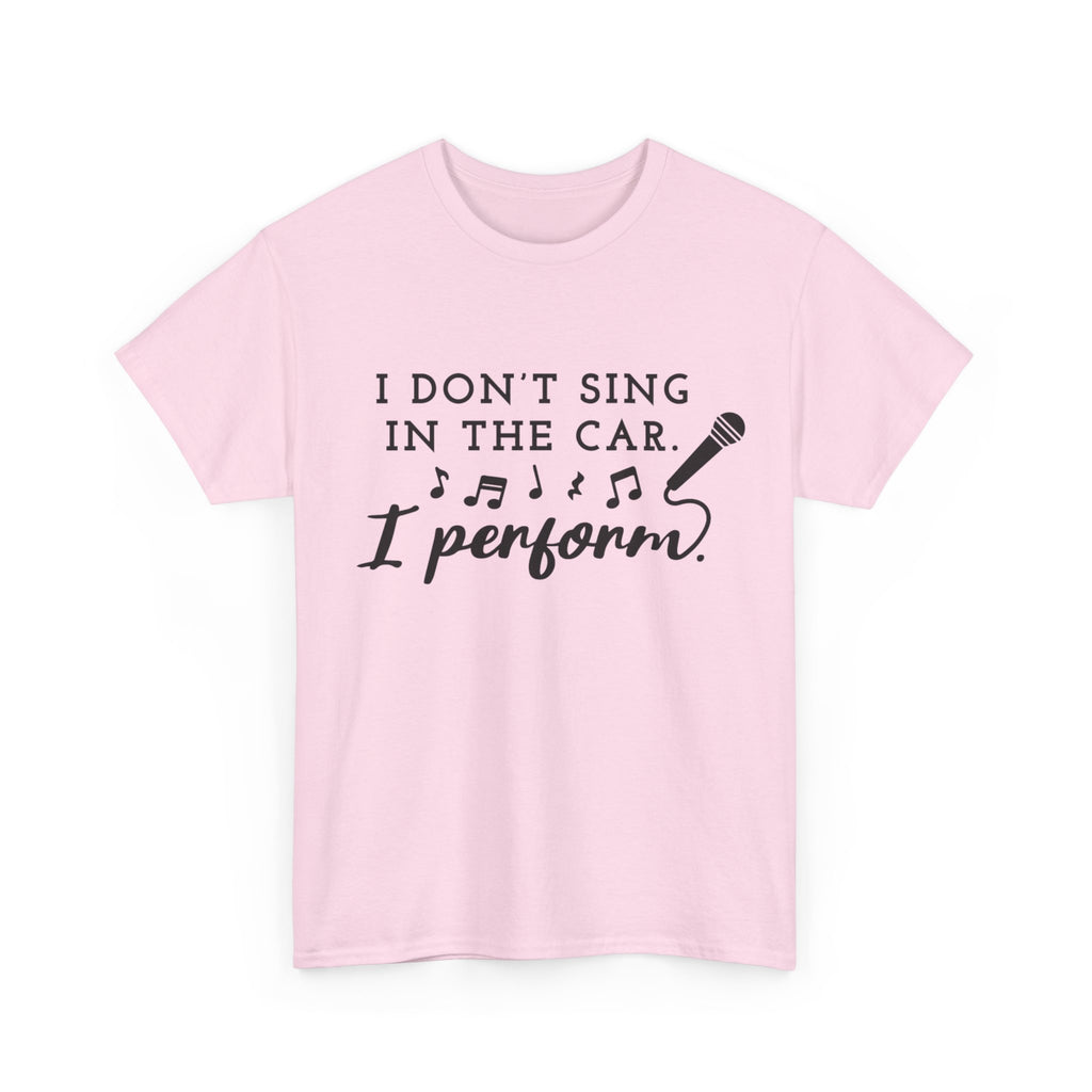 Funny T Shirt - I Dont Sing In The Car I Perform - Gift Tee For Music Lovers And Singers