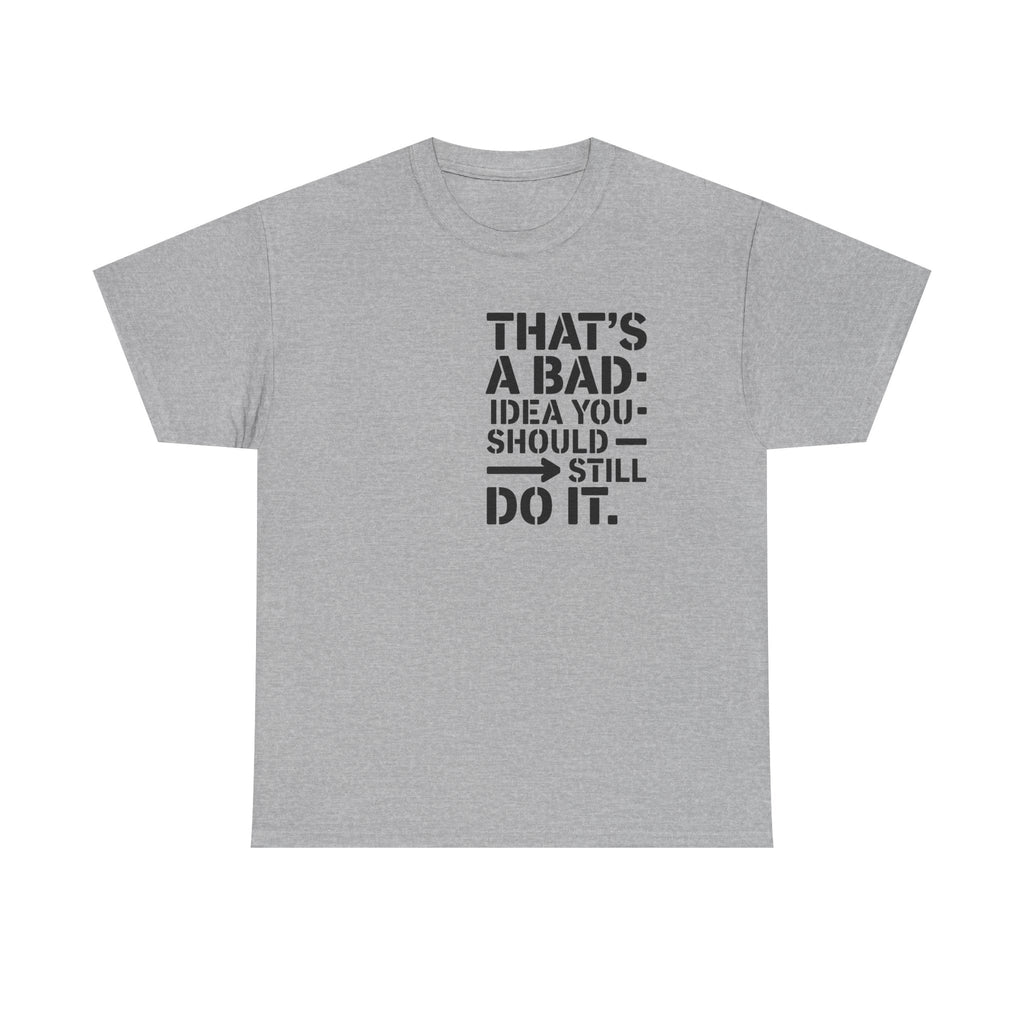 Funny Quote T-Shirt - That's a Bad Idea. You Should Still Do It-  Graphic Tee Shirt