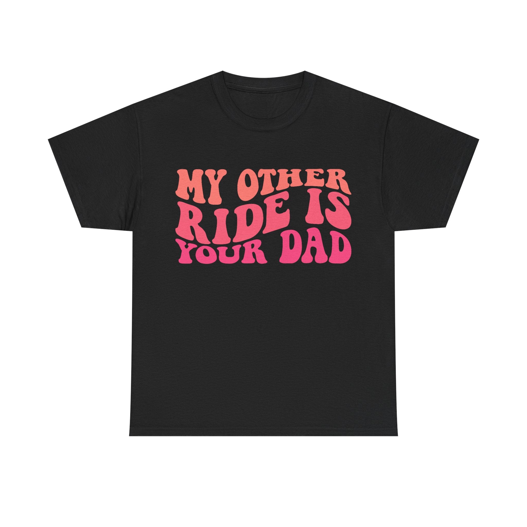 Graphic Tee Shirt - My Other Ride Is Your Dad - Retro Humor T-Shirt Funny Gift