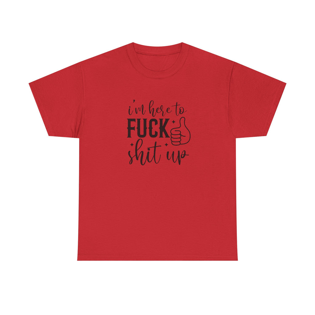 I'm Here to Fuck Shit Up Tee -  Bold Script Funny Rude Offensive Adult Gift T-Shirt
