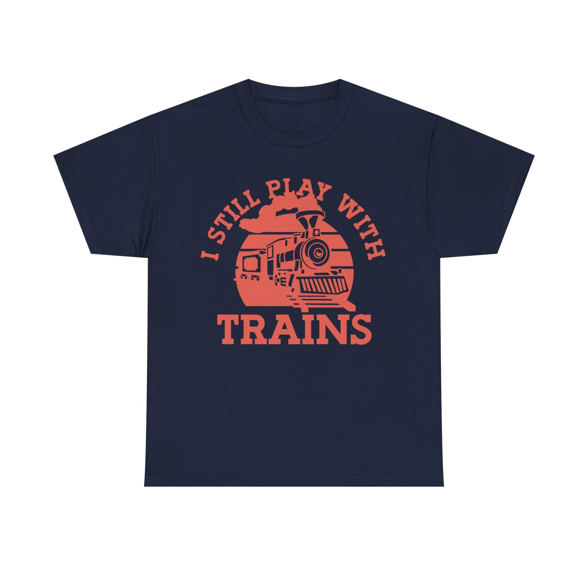 I Still Play With Trains - Funny Tee Shirt For Train Set Enthusiast - Gift T-Shirt For Dad Grandad