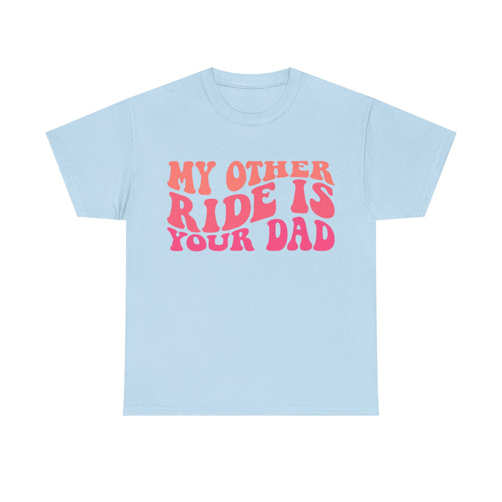 Graphic Tee Shirt - My Other Ride Is Your Dad - Retro Humor T-Shirt Funny Gift