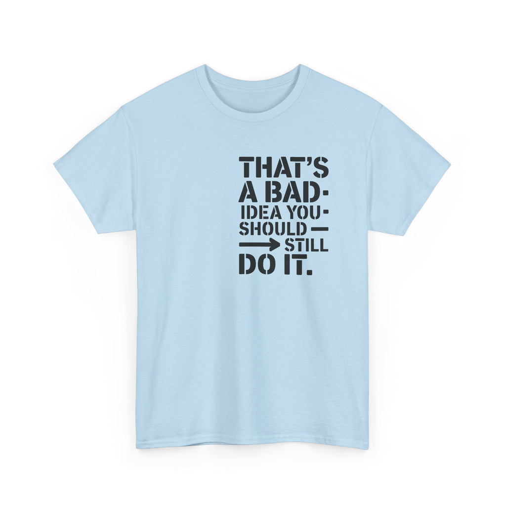 Funny Quote T-Shirt - That's a Bad Idea. You Should Still Do It-  Graphic Tee Shirt