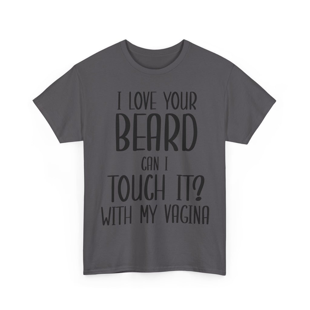 T-Shirt - I Love Your Beard Can I Touch It With My Vagina - Funny Rude Adult Tee
