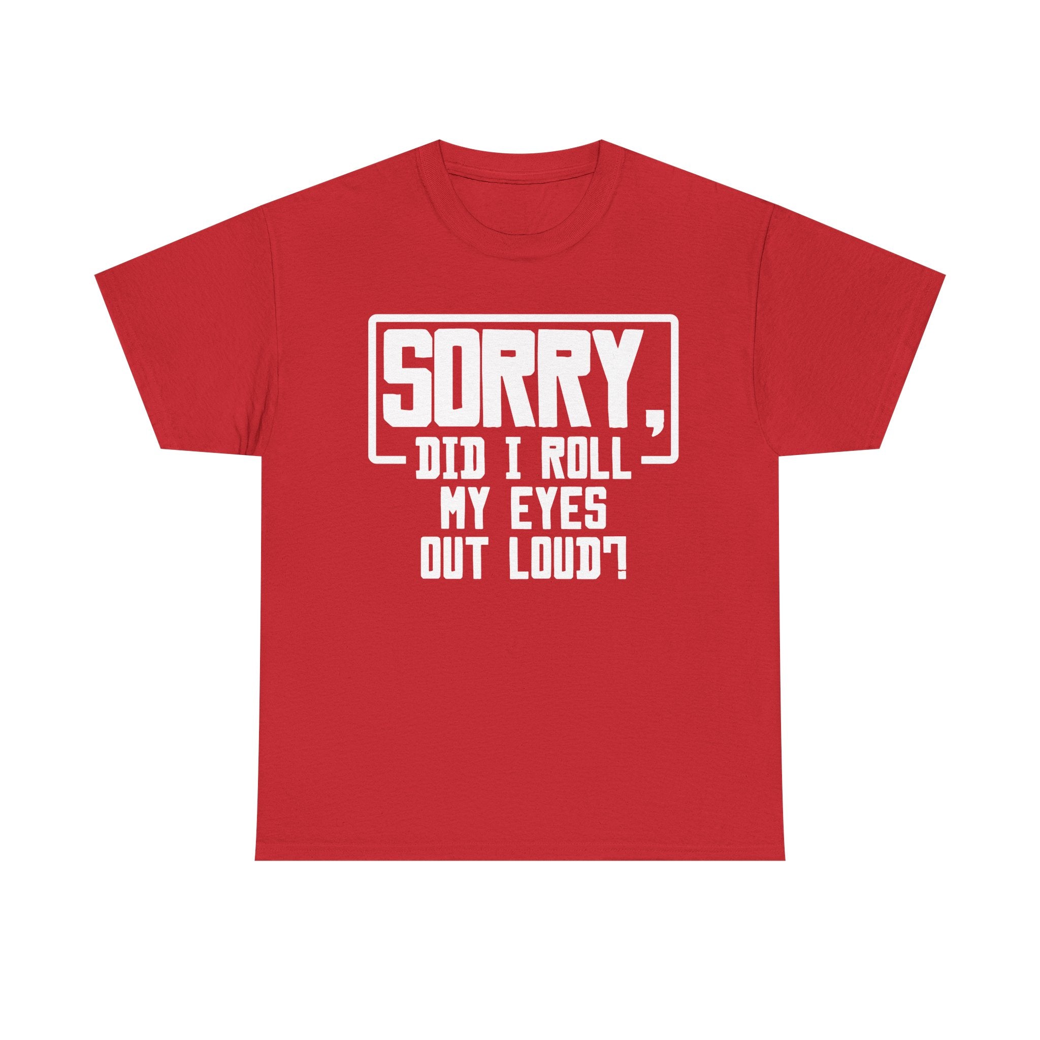 Sorry, Did I Roll My Eyes Out Loud Tee - Funny T-Shirt - Sarcastic Offensive Shirt