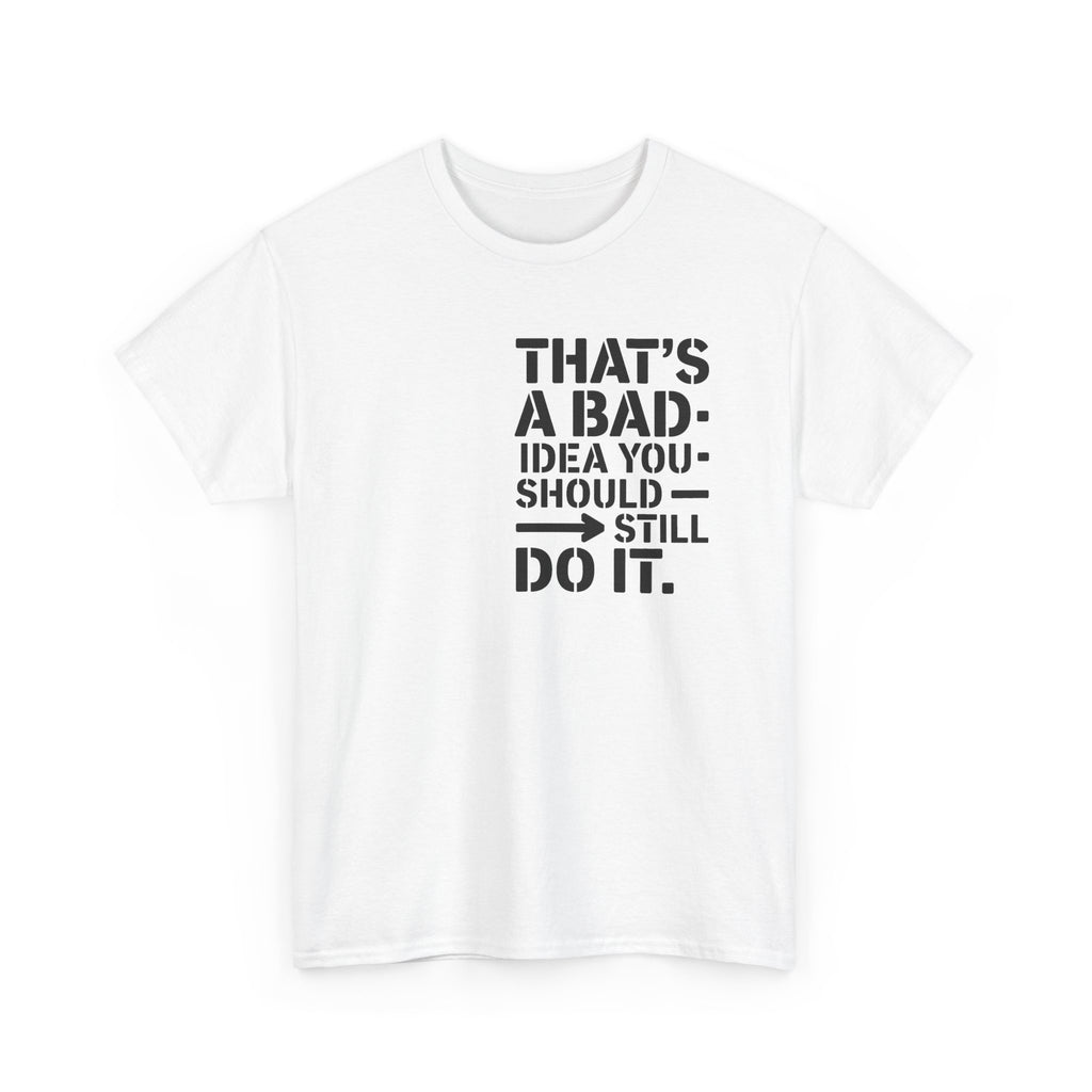 Funny Quote T-Shirt - That's a Bad Idea. You Should Still Do It-  Graphic Tee Shirt