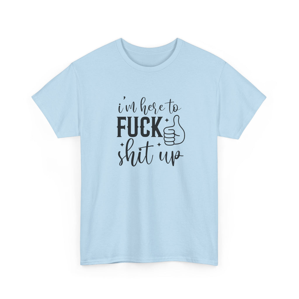 I'm Here to Fuck Shit Up Tee -  Bold Script Funny Rude Offensive Adult Gift T-Shirt