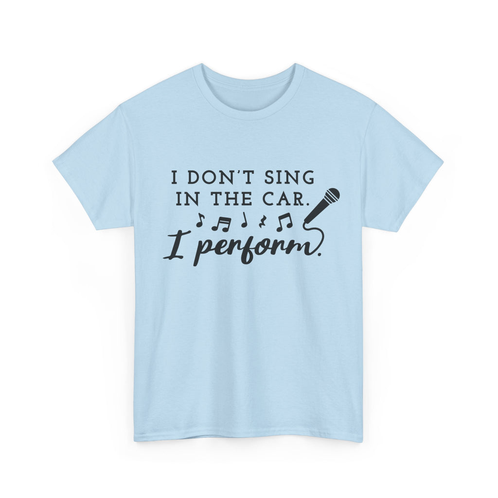 Funny T Shirt - I Dont Sing In The Car I Perform - Gift Tee For Music Lovers And Singers