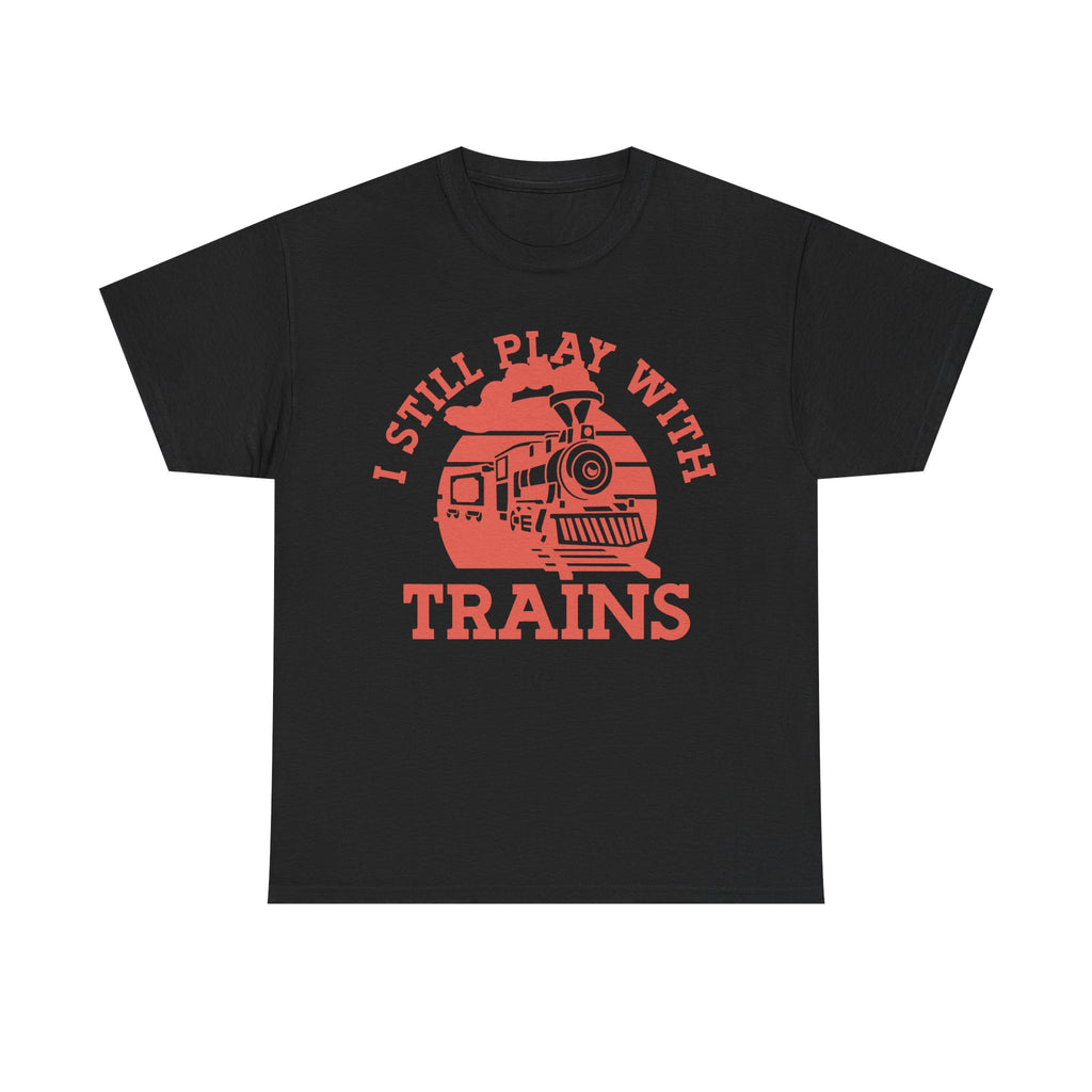 I Still Play With Trains - Funny Tee Shirt For Train Set Enthusiast - Gift T-Shirt For Dad Grandad