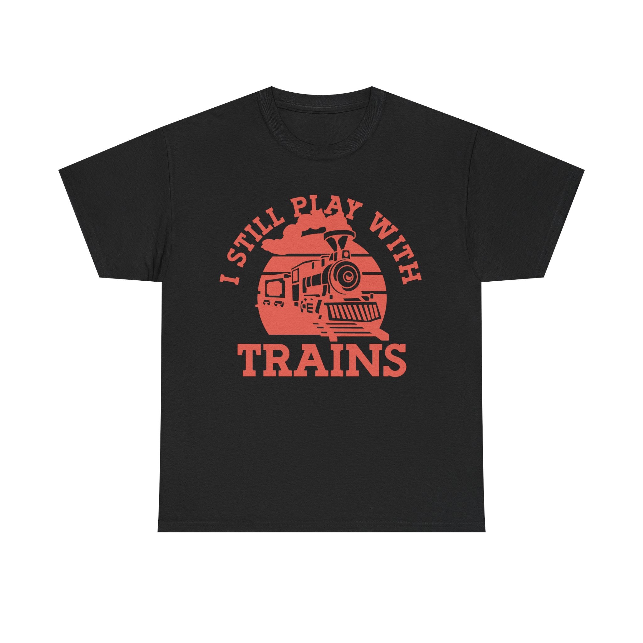 I Still Play With Trains - Funny Tee Shirt For Train Set Enthusiast - Gift T-Shirt For Dad Grandad