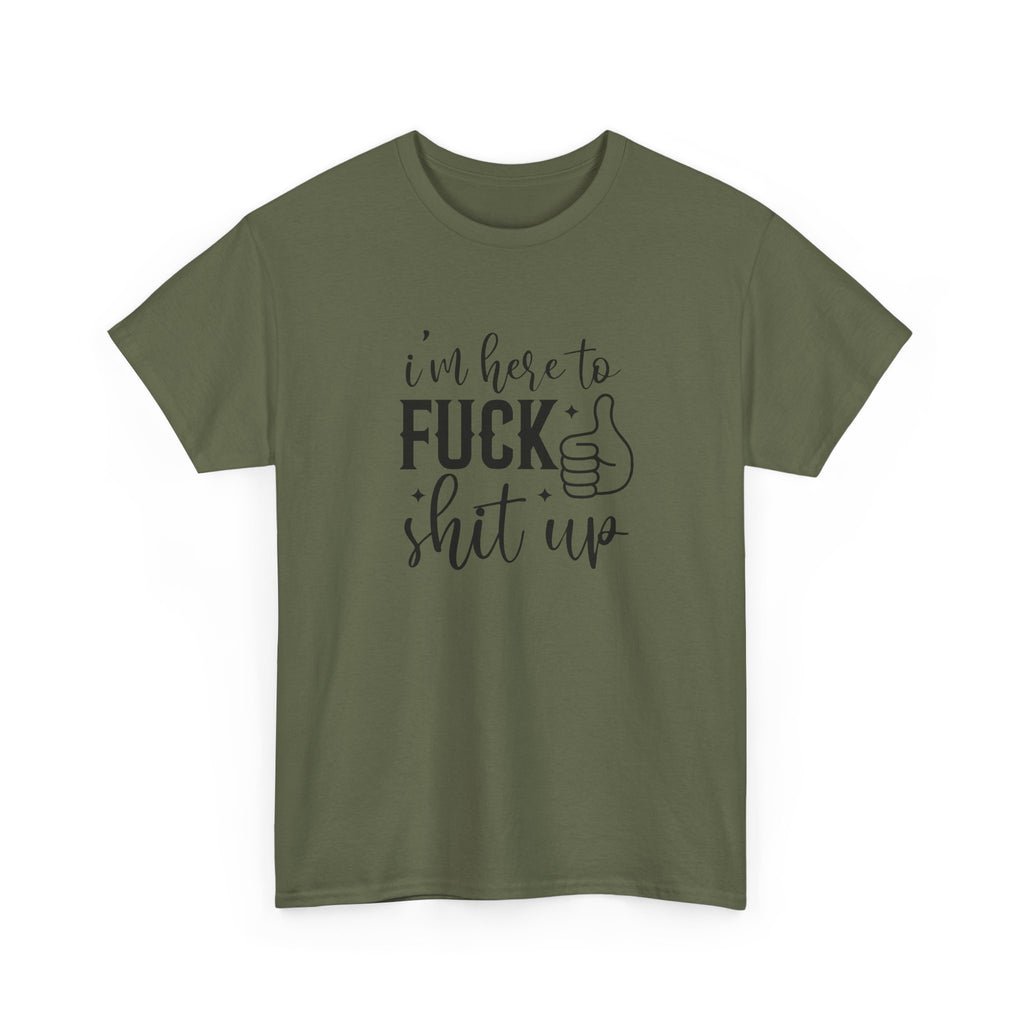 I'm Here to Fuck Shit Up Tee -  Bold Script Funny Rude Offensive Adult Gift T-Shirt