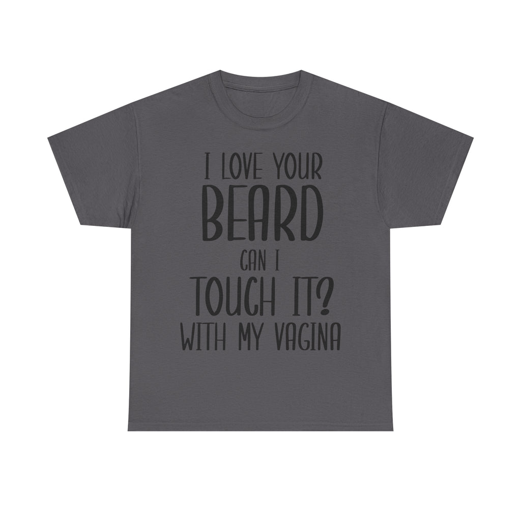 T-Shirt - I Love Your Beard Can I Touch It With My Vagina - Funny Rude Adult Tee