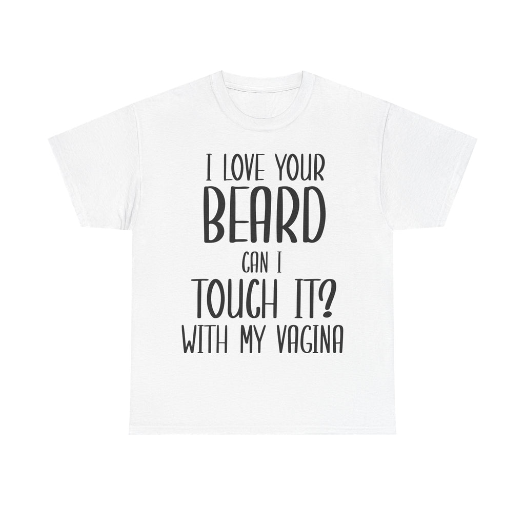 T-Shirt - I Love Your Beard Can I Touch It With My Vagina - Funny Rude Adult Tee
