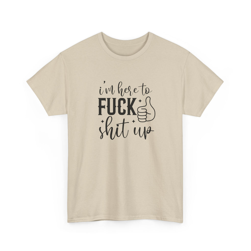 I'm Here to Fuck Shit Up Tee -  Bold Script Funny Rude Offensive Adult Gift T-Shirt