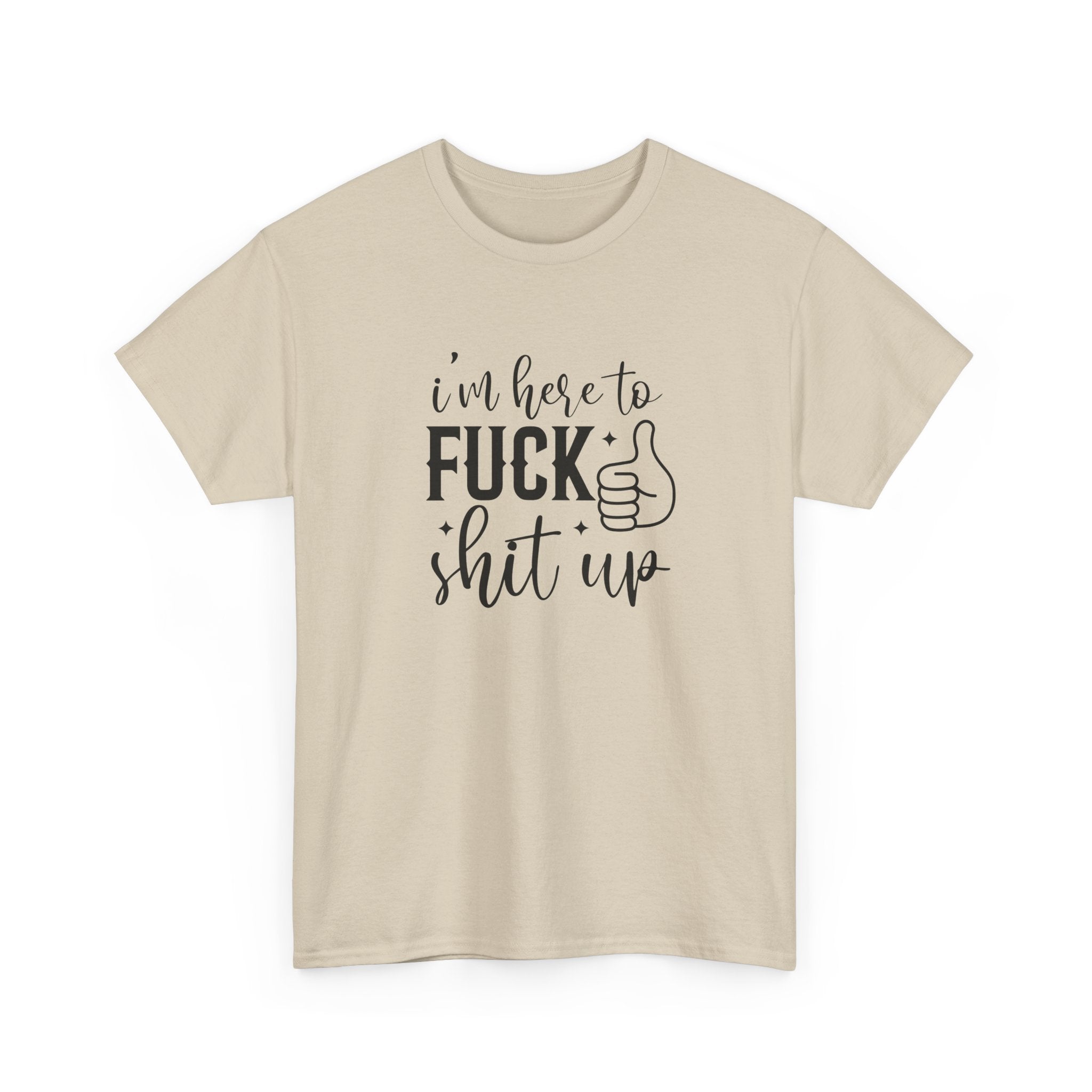 I'm Here to Fuck Shit Up Tee -  Bold Script Funny Rude Offensive Adult Gift T-Shirt
