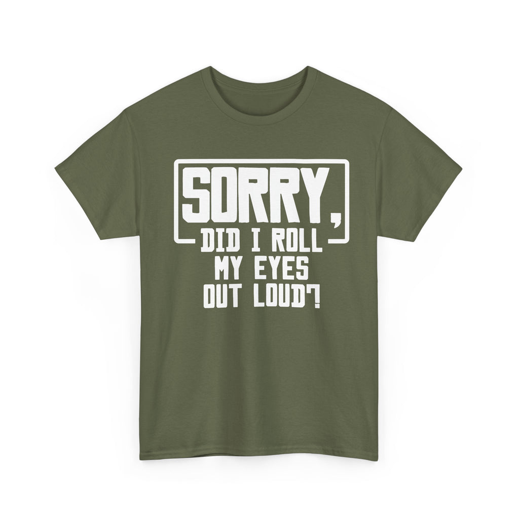 Sorry, Did I Roll My Eyes Out Loud Tee - Funny T-Shirt - Sarcastic Offensive Shirt