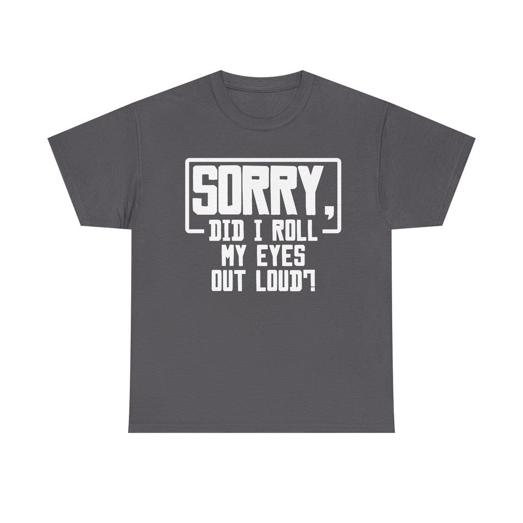 Sorry, Did I Roll My Eyes Out Loud Tee - Funny T-Shirt - Sarcastic Offensive Shirt