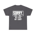 Sorry, Did I Roll My Eyes Out Loud Tee - Funny T-Shirt - Sarcastic Offensive Shirt