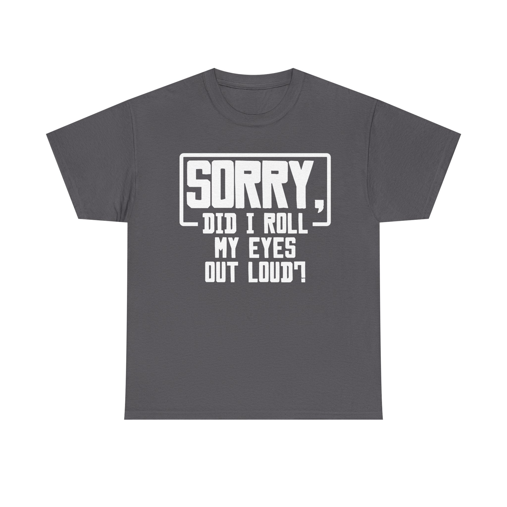 Sorry, Did I Roll My Eyes Out Loud Tee - Funny T-Shirt - Sarcastic Offensive Shirt