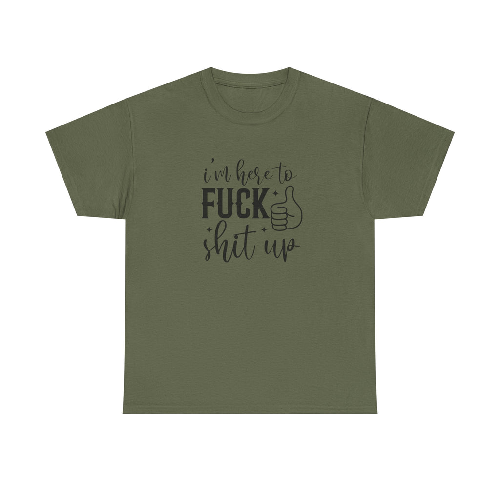 I'm Here to Fuck Shit Up Tee -  Bold Script Funny Rude Offensive Adult Gift T-Shirt