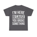 Funny Mechanic Handy Man T-Shirt - I'm Here Because You Broke Something - Tee Shirt Gift For Plumber Electrician Builder