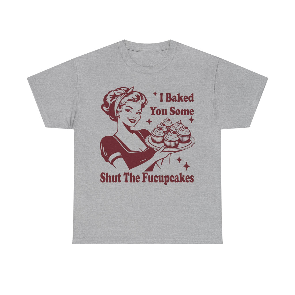 I Baked You Some Shut The Fucupcakes - Offensive Valentine Gift Tee Shirt - Funny Rude Adult T-Shirt