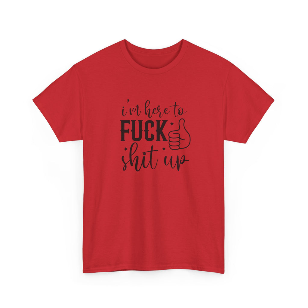 I'm Here to Fuck Shit Up Tee -  Bold Script Funny Rude Offensive Adult Gift T-Shirt