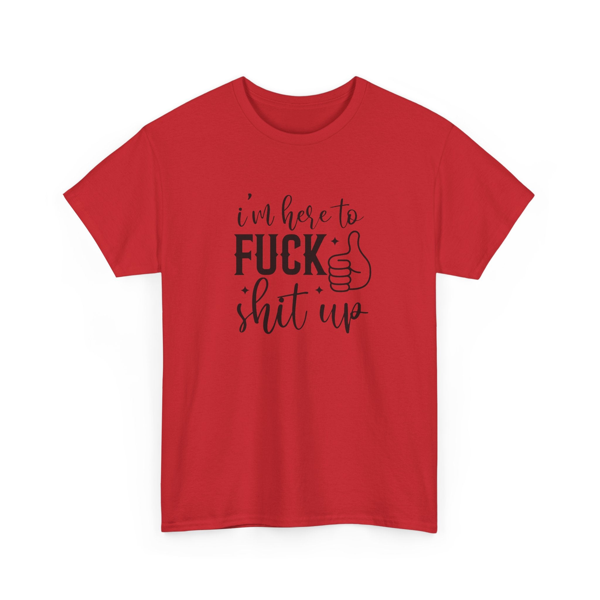 I'm Here to Fuck Shit Up Tee -  Bold Script Funny Rude Offensive Adult Gift T-Shirt