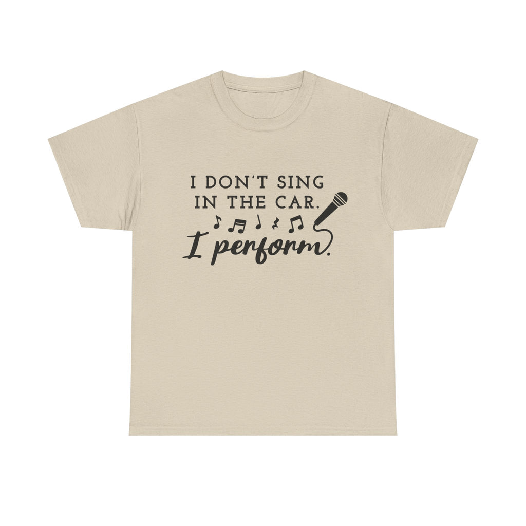 Funny T Shirt - I Dont Sing In The Car I Perform - Gift Tee For Music Lovers And Singers
