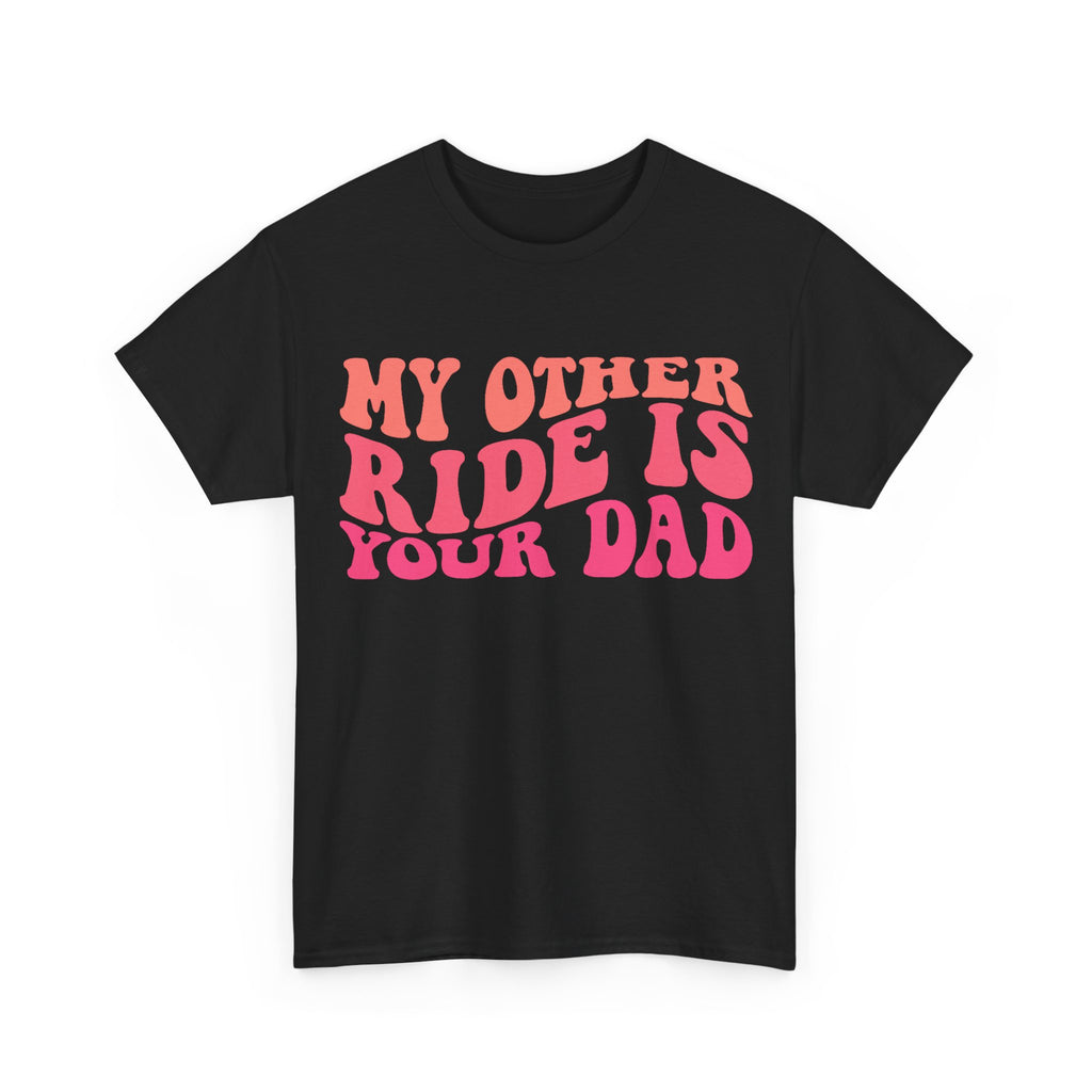 Graphic Tee Shirt - My Other Ride Is Your Dad - Retro Humor T-Shirt Funny Gift