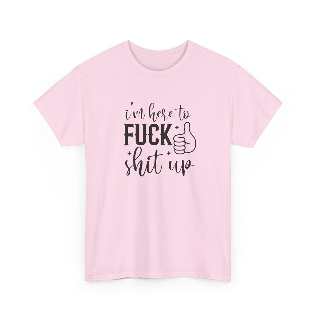 I'm Here to Fuck Shit Up Tee -  Bold Script Funny Rude Offensive Adult Gift T-Shirt