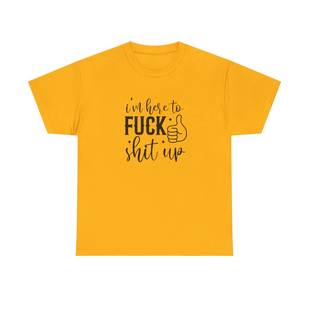 I'm Here to Fuck Shit Up Tee -  Bold Script Funny Rude Offensive Adult Gift T-Shirt