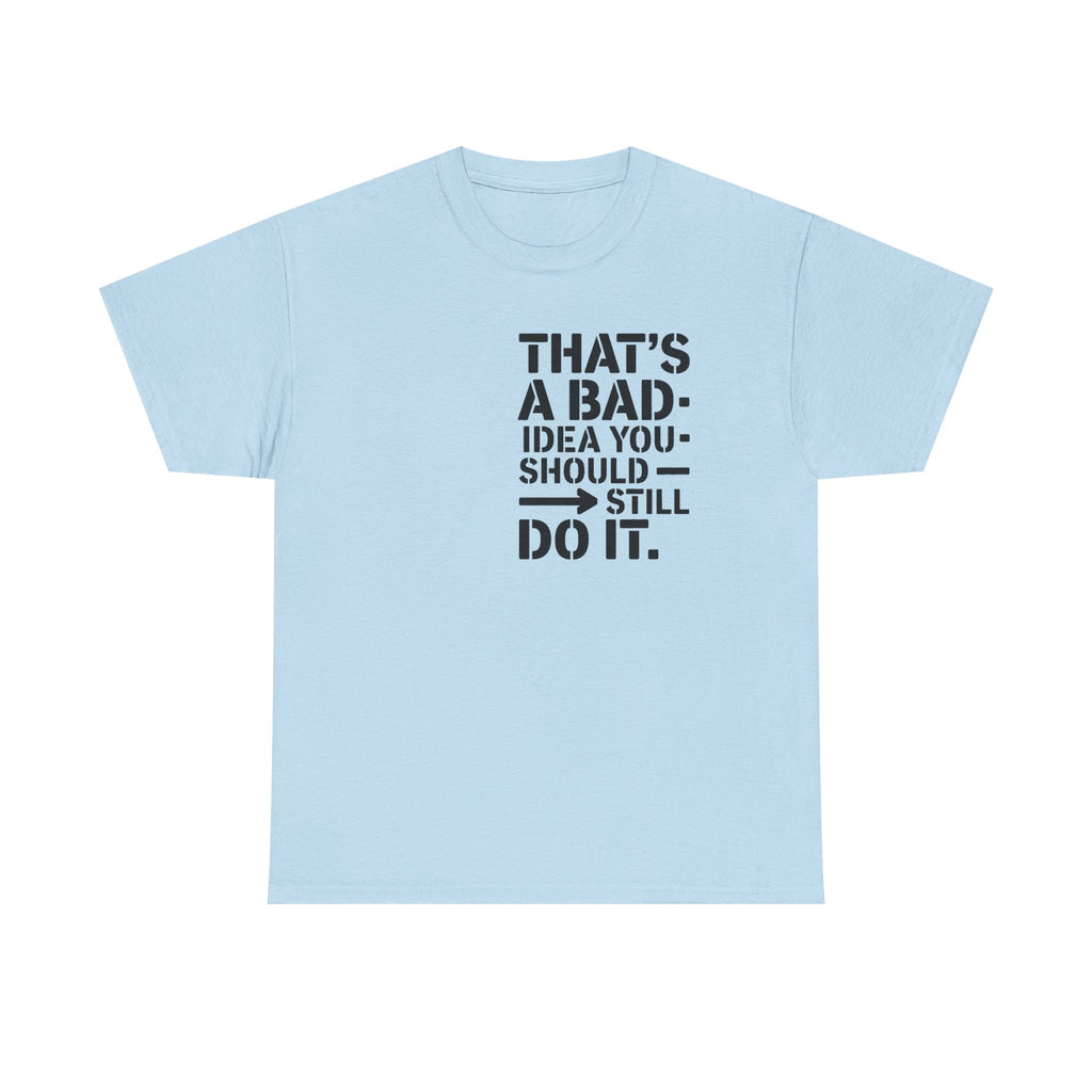 Funny Quote T-Shirt - That's a Bad Idea. You Should Still Do It-  Graphic Tee Shirt