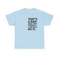 Funny Quote T-Shirt - That's a Bad Idea. You Should Still Do It-  Graphic Tee Shirt
