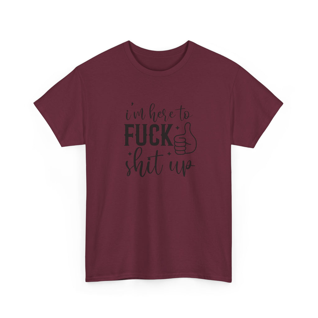 I'm Here to Fuck Shit Up Tee -  Bold Script Funny Rude Offensive Adult Gift T-Shirt