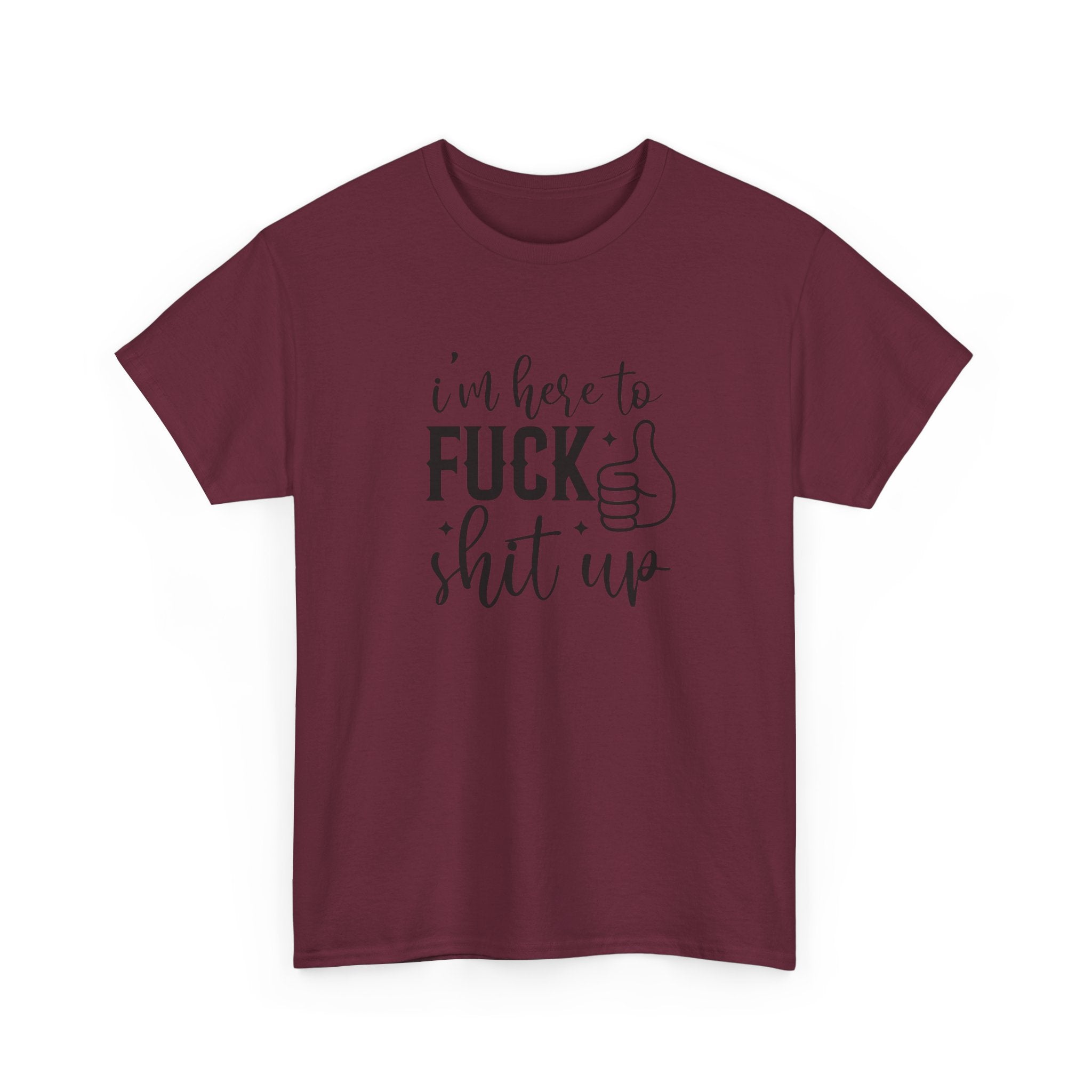 I'm Here to Fuck Shit Up Tee -  Bold Script Funny Rude Offensive Adult Gift T-Shirt