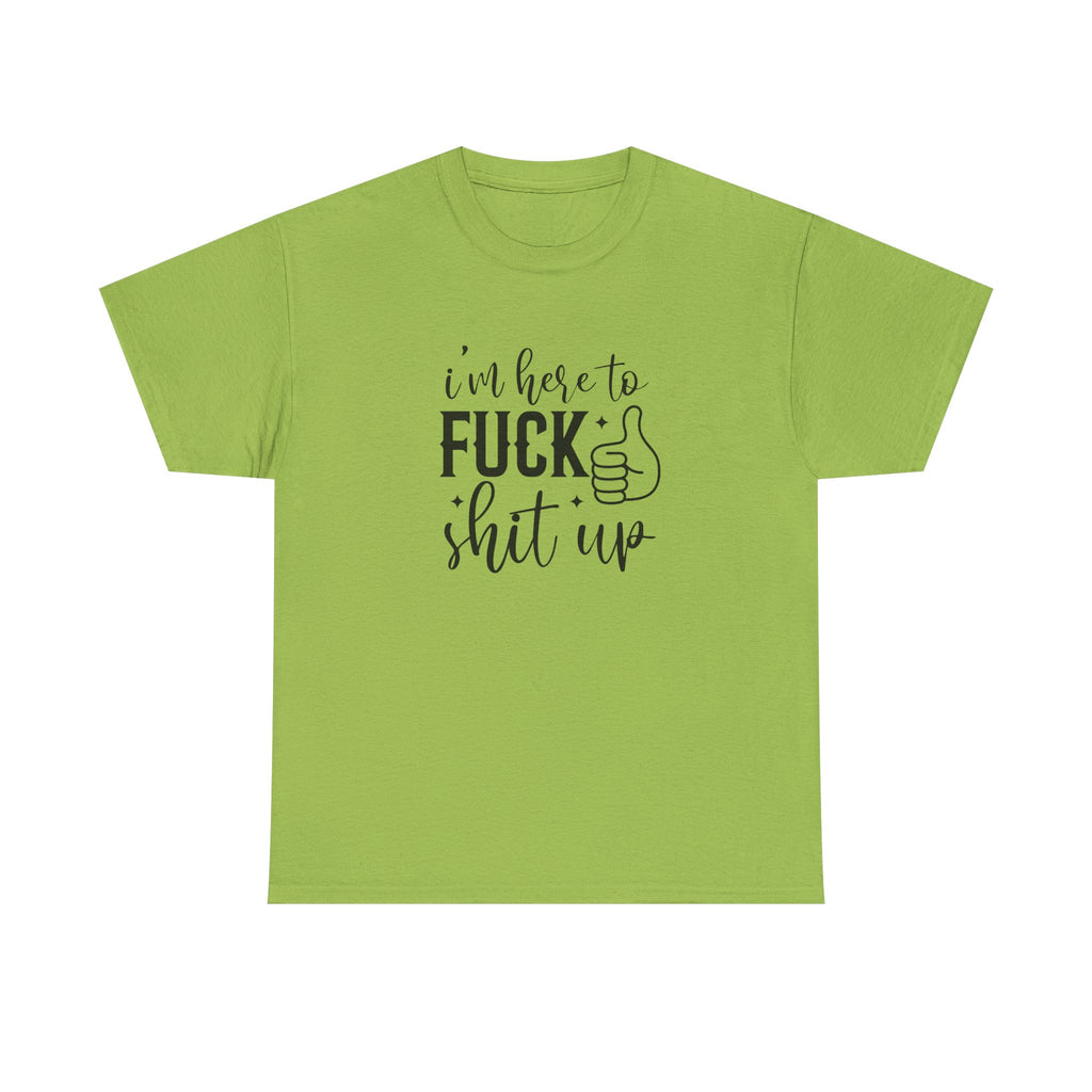 I'm Here to Fuck Shit Up Tee -  Bold Script Funny Rude Offensive Adult Gift T-Shirt