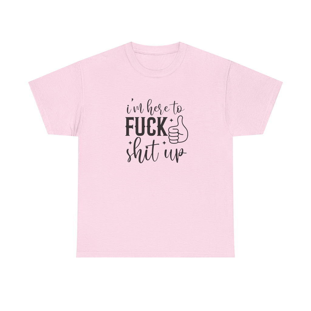 I'm Here to Fuck Shit Up Tee -  Bold Script Funny Rude Offensive Adult Gift T-Shirt