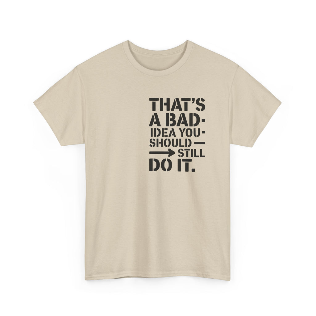 Funny Quote T-Shirt - That's a Bad Idea. You Should Still Do It-  Graphic Tee Shirt