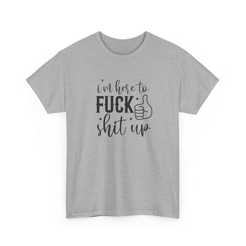 I'm Here to Fuck Shit Up Tee -  Bold Script Funny Rude Offensive Adult Gift T-Shirt