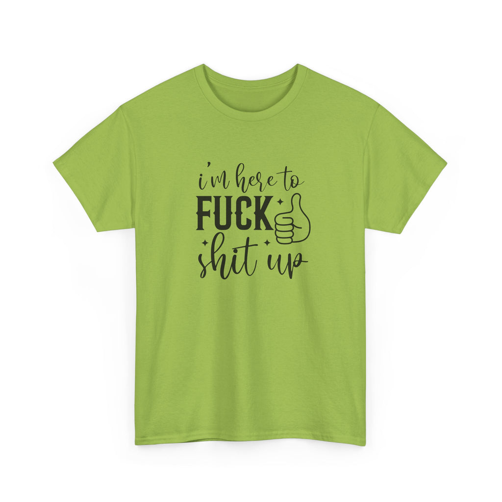I'm Here to Fuck Shit Up Tee -  Bold Script Funny Rude Offensive Adult Gift T-Shirt