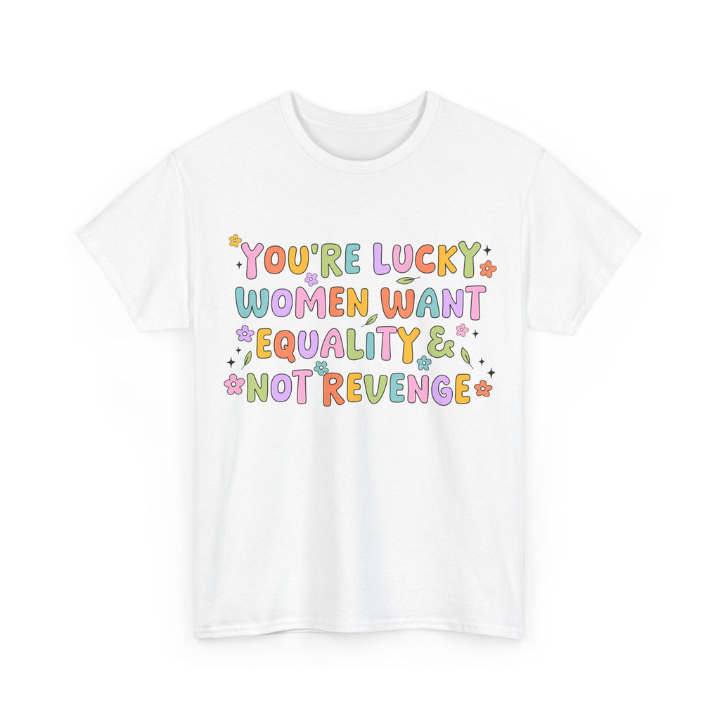 Funny Feminist T-Shirt - Youre  Lucky Women Want Equality Not Revenge - Anti Patriachy Tee Shirt Gift For Feminism