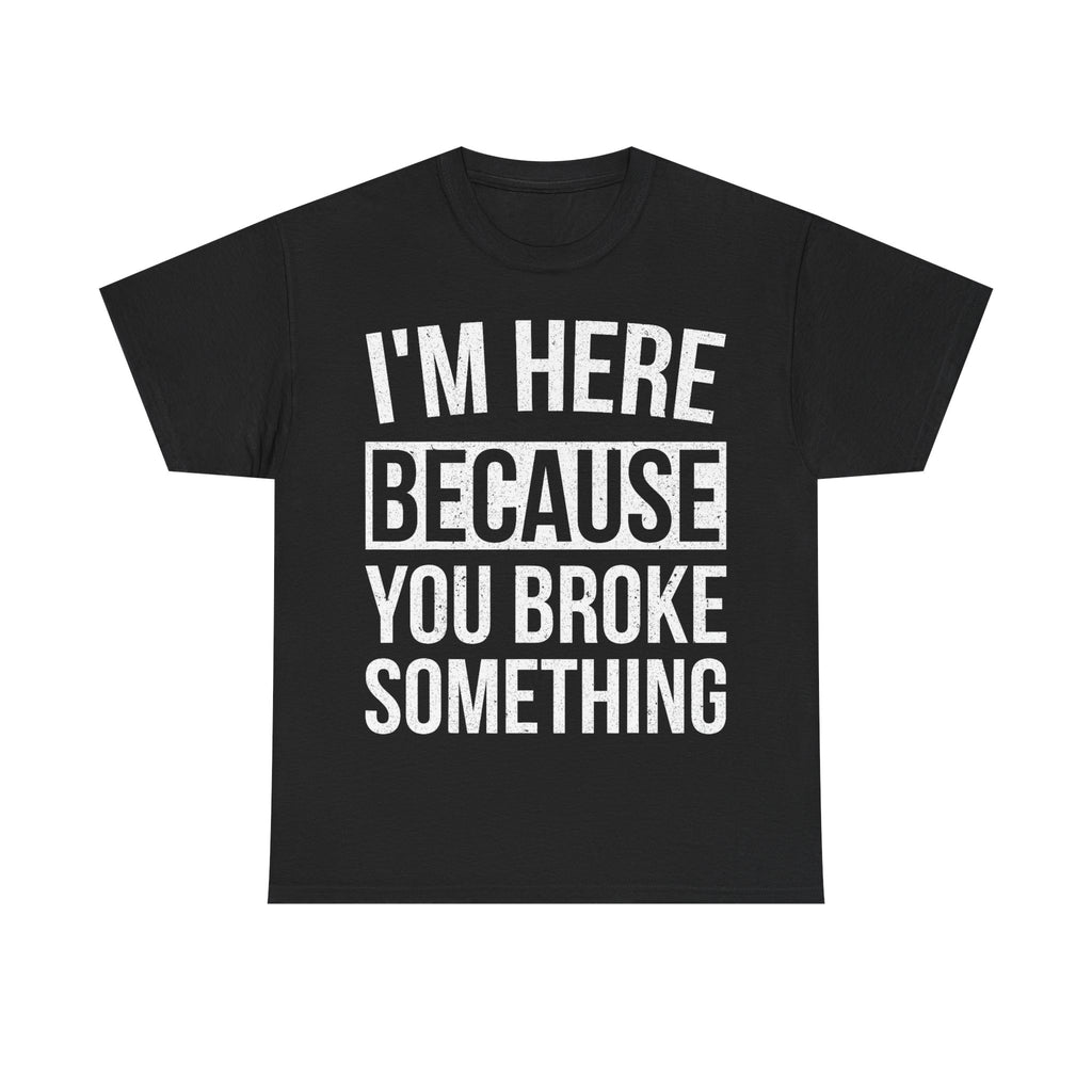Mechanic T-Shirt - I'm Here Because You Broke Something - Tee Shirt Gift For Plumber Electrician Builder