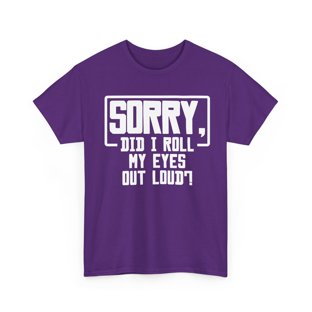 Sorry, Did I Roll My Eyes Out Loud Tee - Funny T-Shirt - Sarcastic Offensive Shirt
