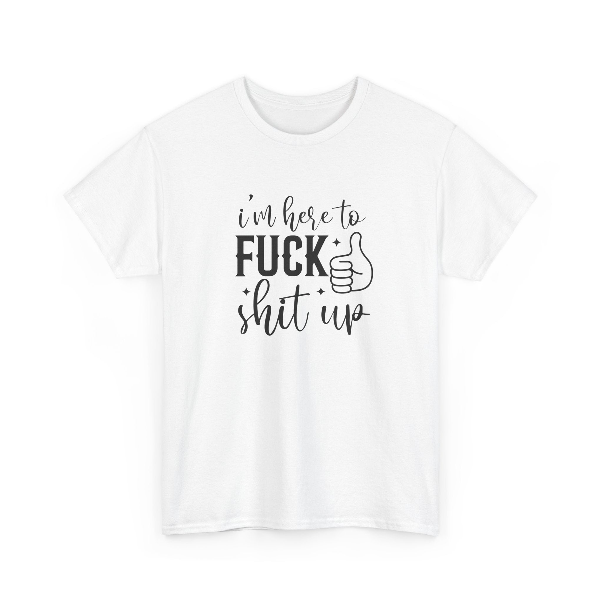 I'm Here to Fuck Shit Up Tee -  Bold Script Funny Rude Offensive Adult Gift T-Shirt