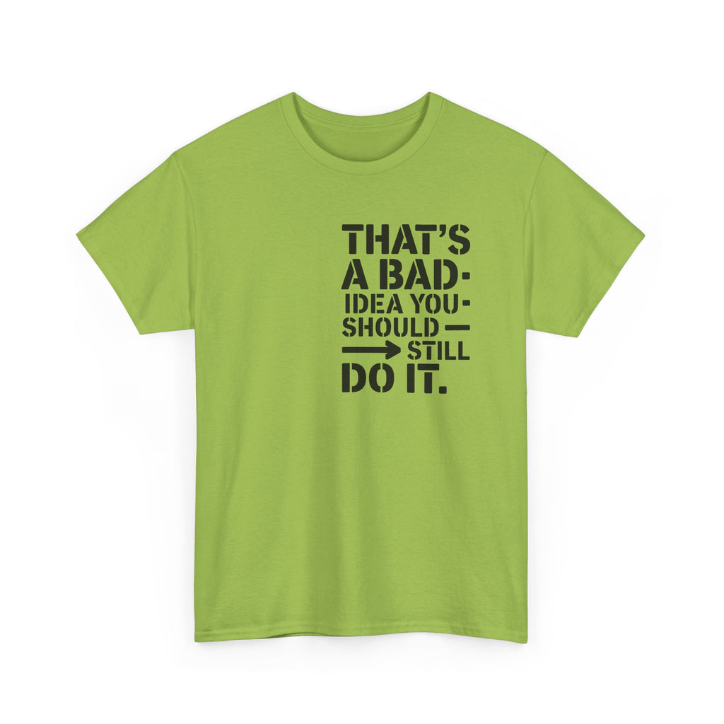Funny Quote T-Shirt - That's a Bad Idea. You Should Still Do It-  Graphic Tee Shirt