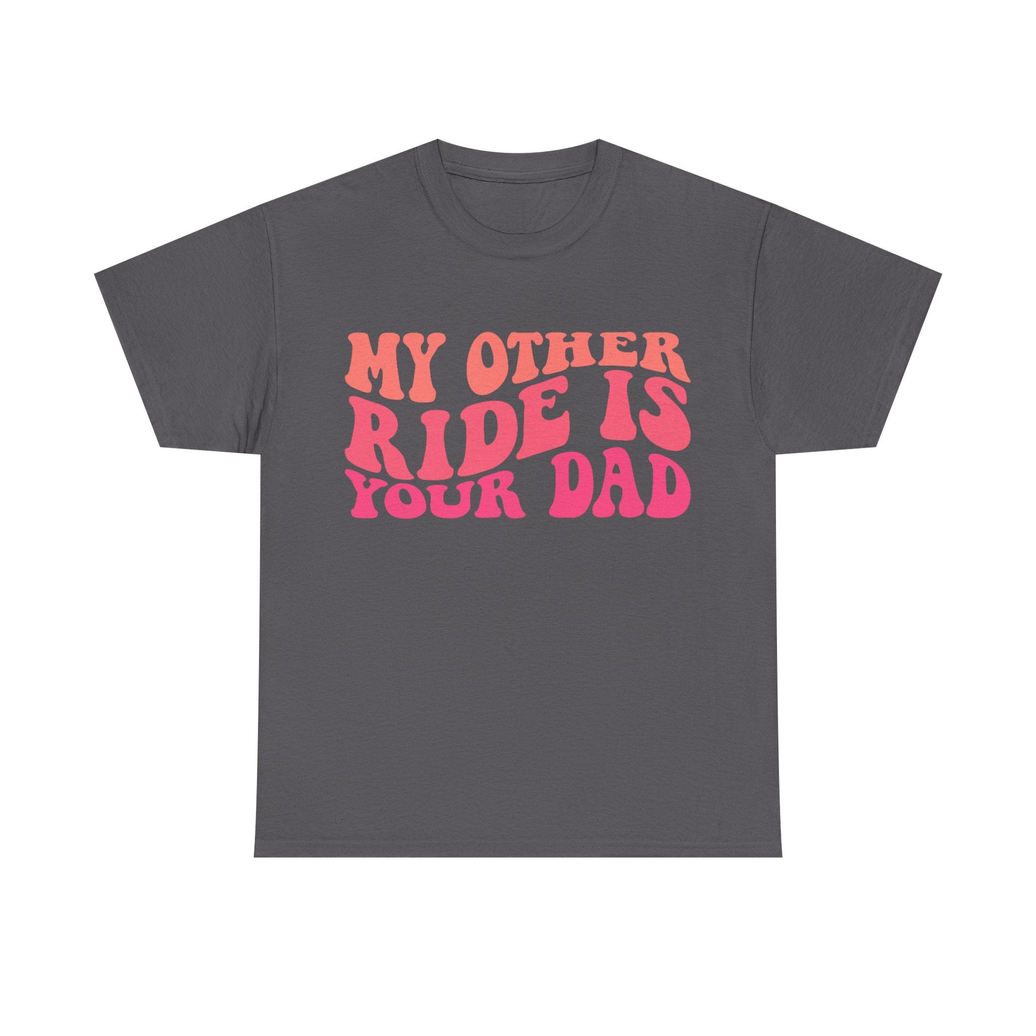 Graphic Tee Shirt - My Other Ride Is Your Dad - Retro Humor T-Shirt Funny Gift
