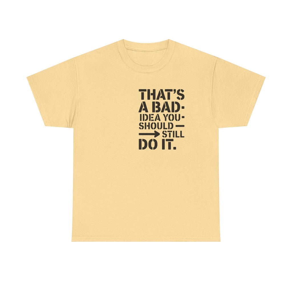 Funny Quote T-Shirt - That's a Bad Idea. You Should Still Do It-  Graphic Tee Shirt