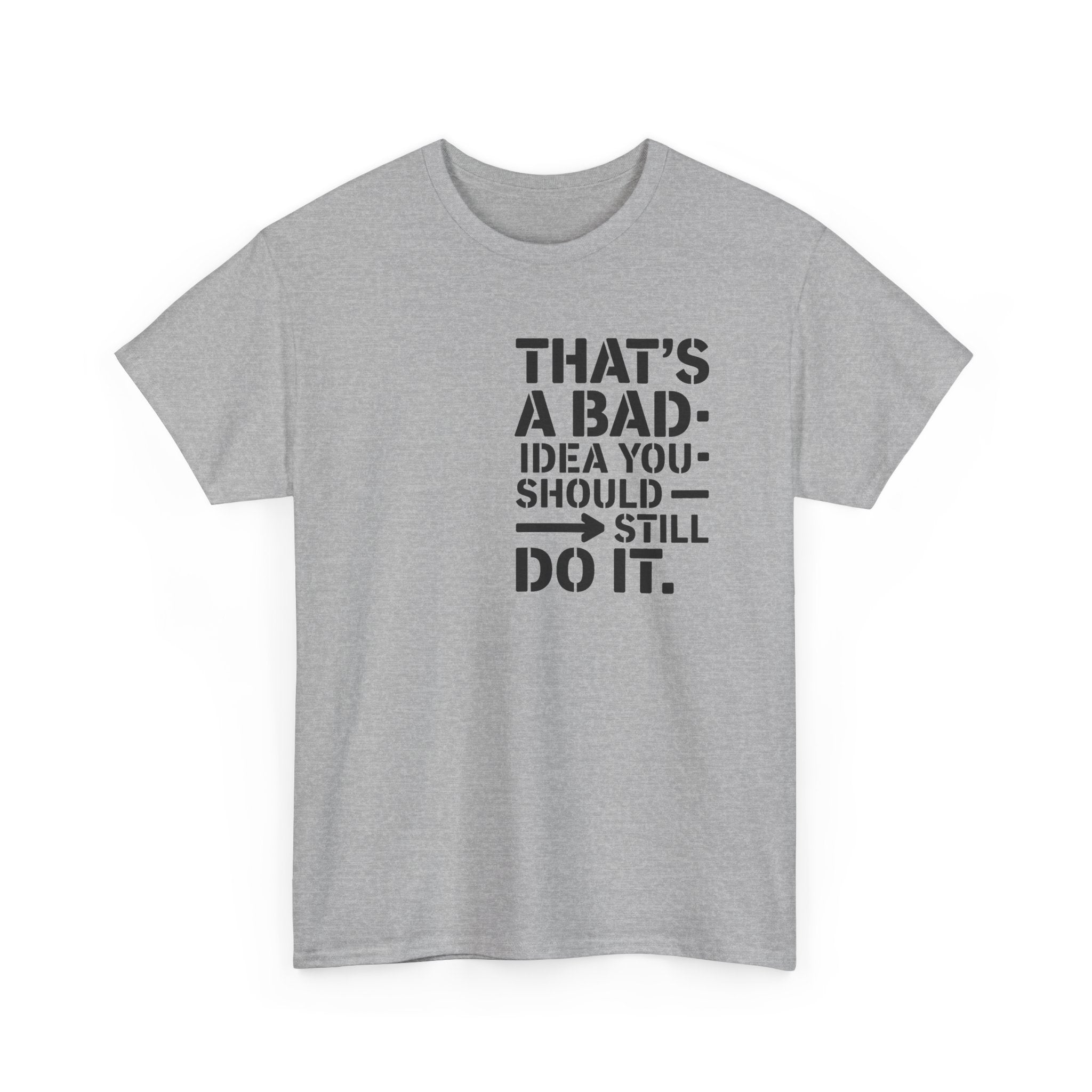 Funny Quote T-Shirt - That's a Bad Idea. You Should Still Do It-  Graphic Tee Shirt