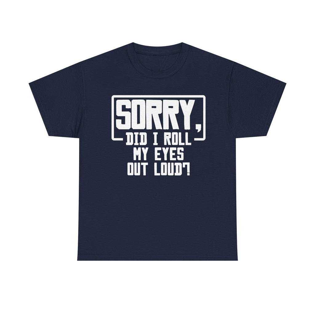 Sorry, Did I Roll My Eyes Out Loud Tee - Funny T-Shirt - Sarcastic Offensive Shirt